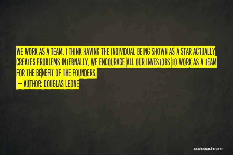 Douglas Leone Quotes: We Work As A Team. I Think Having The Individual Being Shown As A Star Actually Creates Problems Internally. We