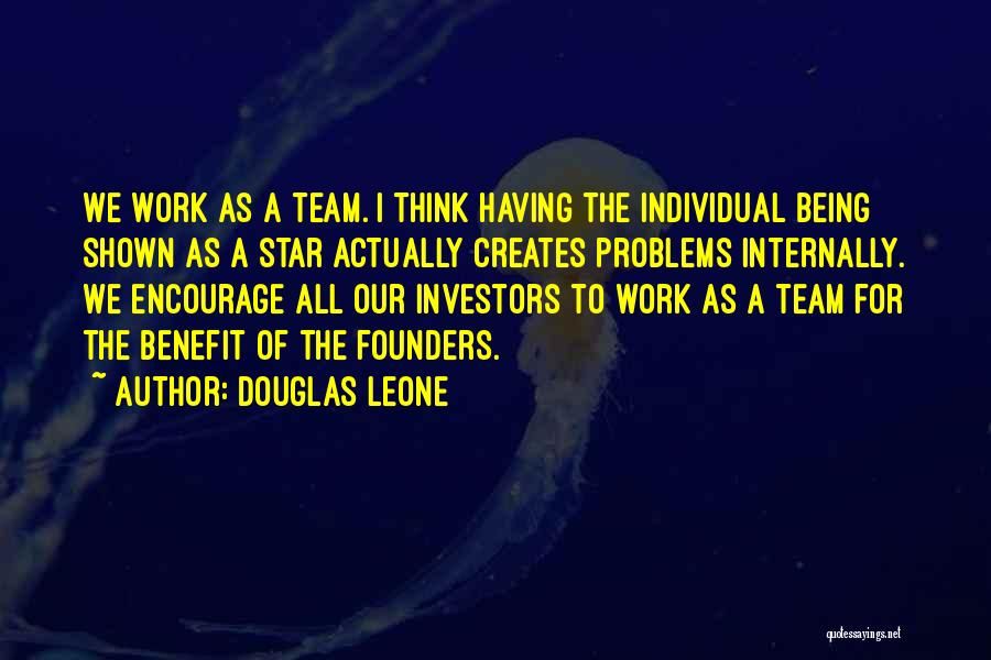 Douglas Leone Quotes: We Work As A Team. I Think Having The Individual Being Shown As A Star Actually Creates Problems Internally. We