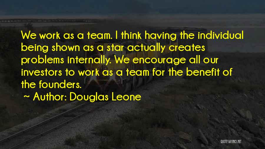 Douglas Leone Quotes: We Work As A Team. I Think Having The Individual Being Shown As A Star Actually Creates Problems Internally. We