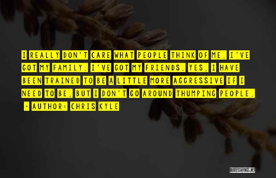 Chris Kyle Quotes: I Really Don't Care What People Think Of Me. I've Got My Family. I've Got My Friends. Yes, I Have