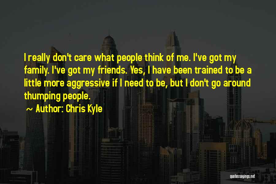 Chris Kyle Quotes: I Really Don't Care What People Think Of Me. I've Got My Family. I've Got My Friends. Yes, I Have