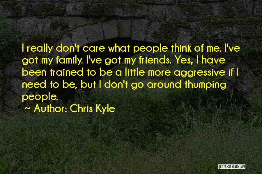 Chris Kyle Quotes: I Really Don't Care What People Think Of Me. I've Got My Family. I've Got My Friends. Yes, I Have