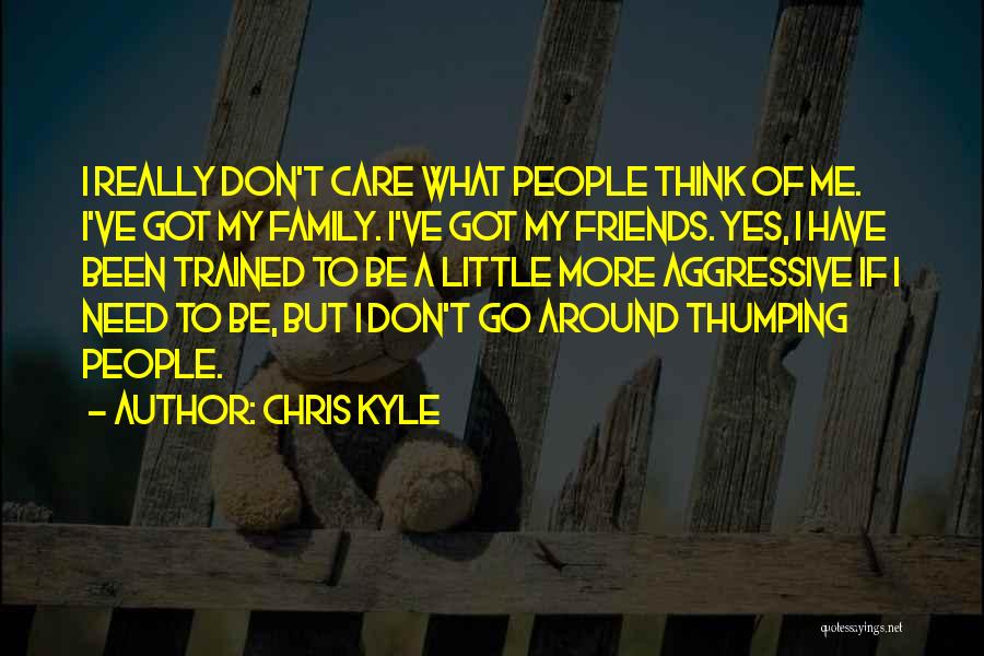 Chris Kyle Quotes: I Really Don't Care What People Think Of Me. I've Got My Family. I've Got My Friends. Yes, I Have