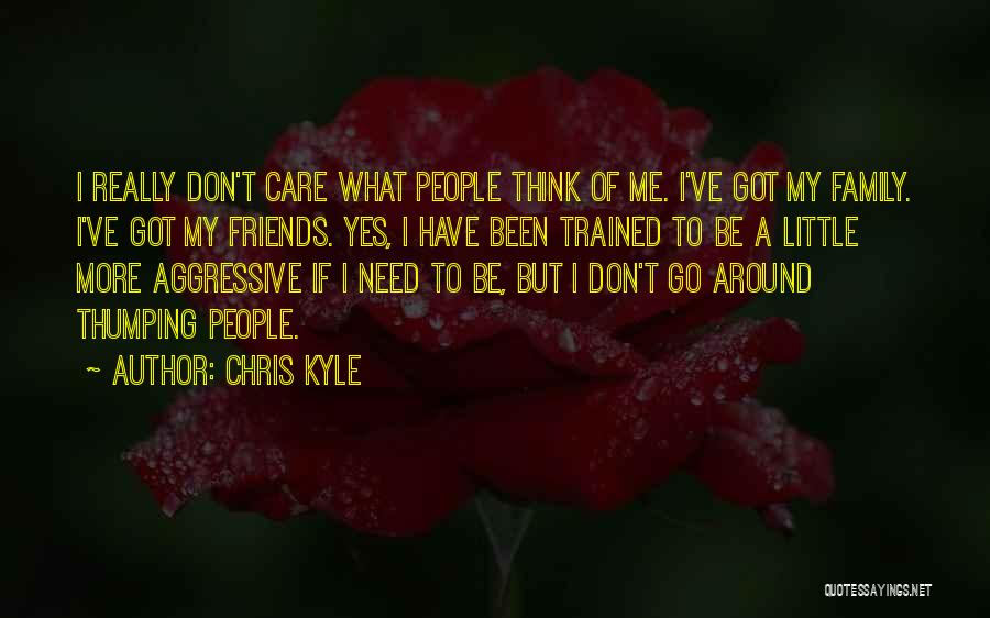 Chris Kyle Quotes: I Really Don't Care What People Think Of Me. I've Got My Family. I've Got My Friends. Yes, I Have
