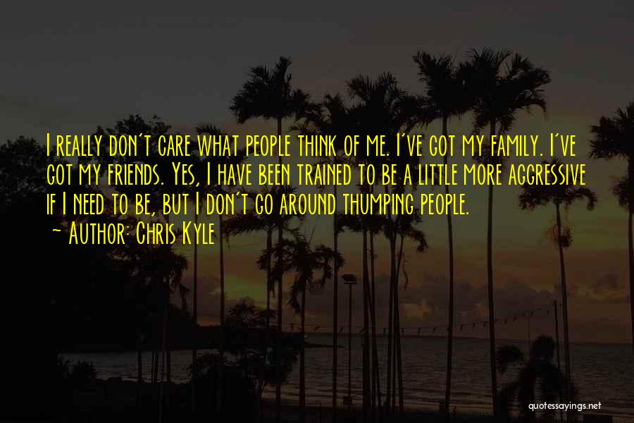 Chris Kyle Quotes: I Really Don't Care What People Think Of Me. I've Got My Family. I've Got My Friends. Yes, I Have