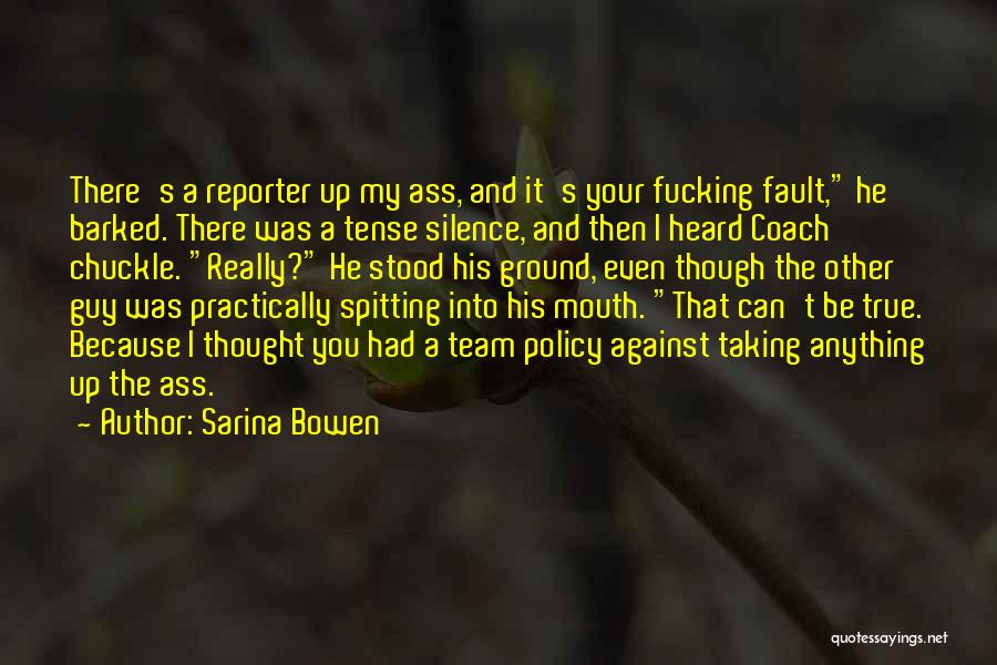 Sarina Bowen Quotes: There's A Reporter Up My Ass, And It's Your Fucking Fault, He Barked. There Was A Tense Silence, And Then