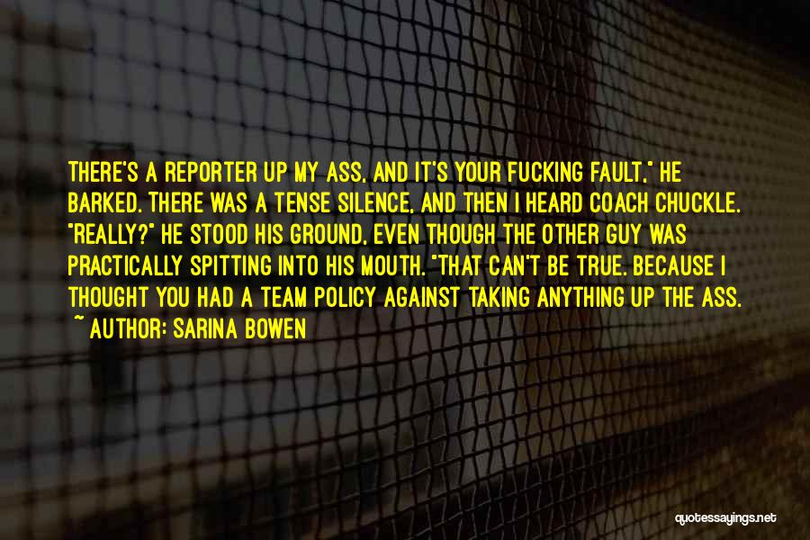 Sarina Bowen Quotes: There's A Reporter Up My Ass, And It's Your Fucking Fault, He Barked. There Was A Tense Silence, And Then