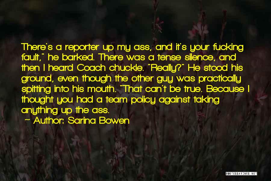 Sarina Bowen Quotes: There's A Reporter Up My Ass, And It's Your Fucking Fault, He Barked. There Was A Tense Silence, And Then
