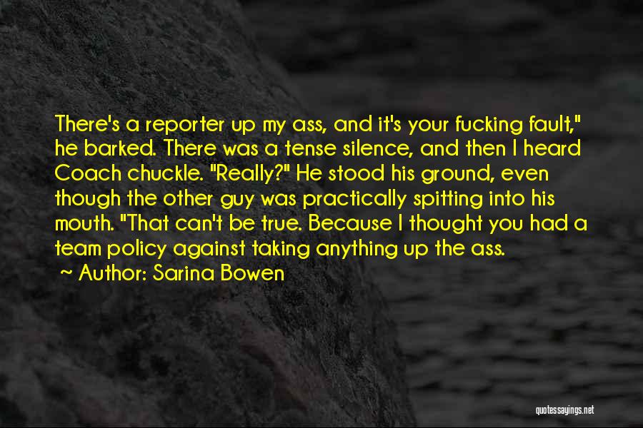 Sarina Bowen Quotes: There's A Reporter Up My Ass, And It's Your Fucking Fault, He Barked. There Was A Tense Silence, And Then