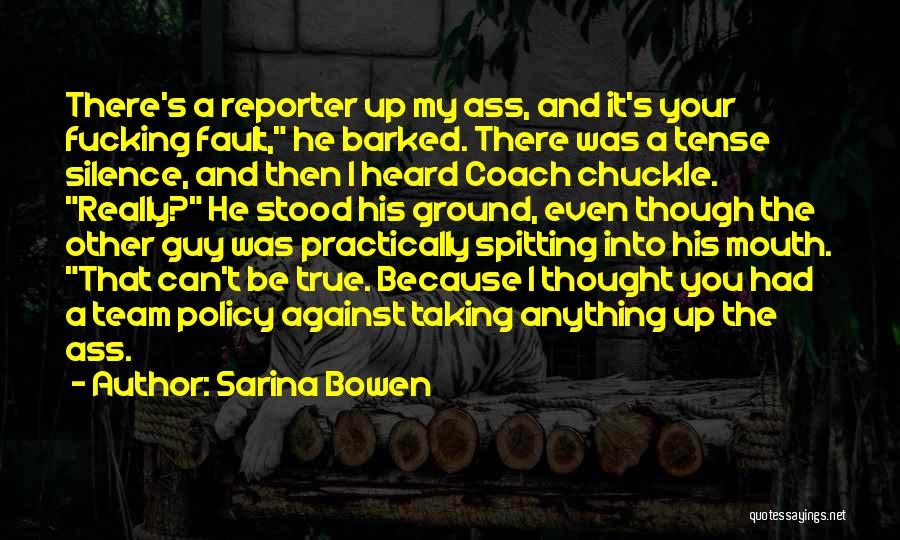 Sarina Bowen Quotes: There's A Reporter Up My Ass, And It's Your Fucking Fault, He Barked. There Was A Tense Silence, And Then