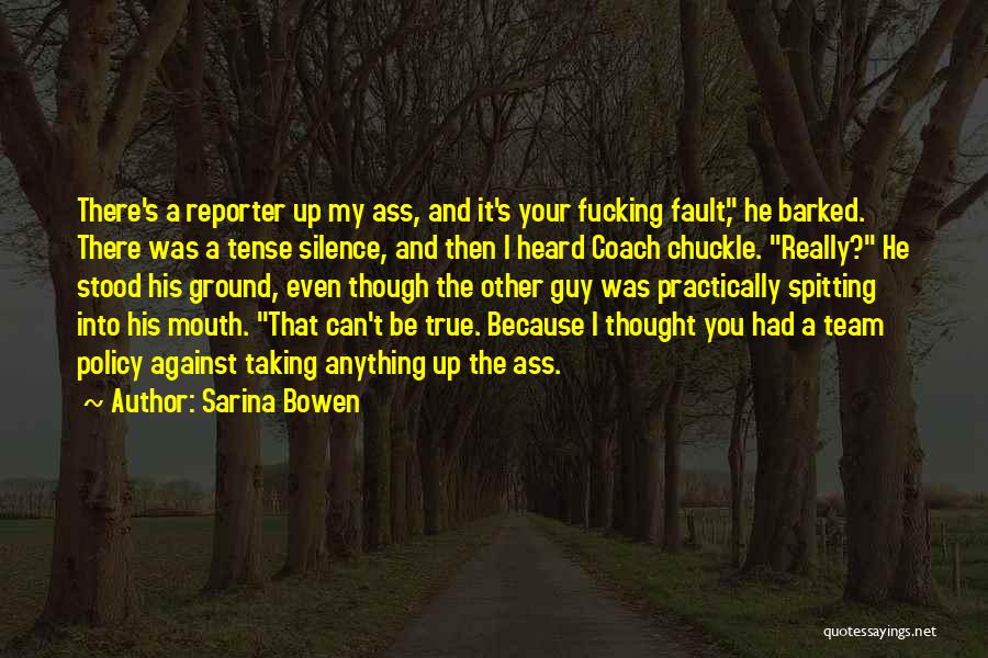 Sarina Bowen Quotes: There's A Reporter Up My Ass, And It's Your Fucking Fault, He Barked. There Was A Tense Silence, And Then