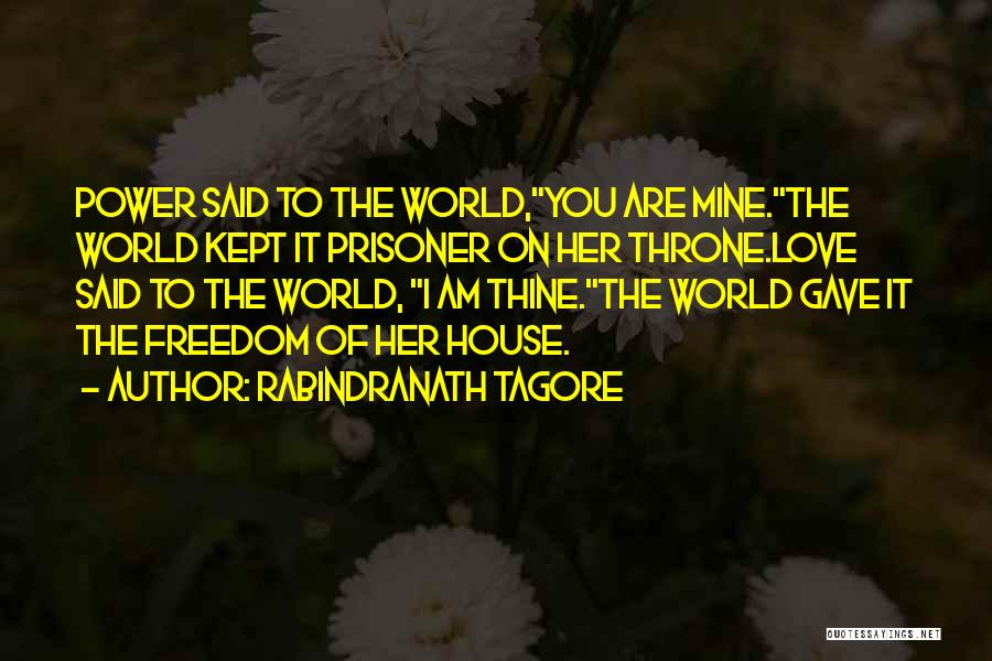 Rabindranath Tagore Quotes: Power Said To The World,you Are Mine.the World Kept It Prisoner On Her Throne.love Said To The World, I Am