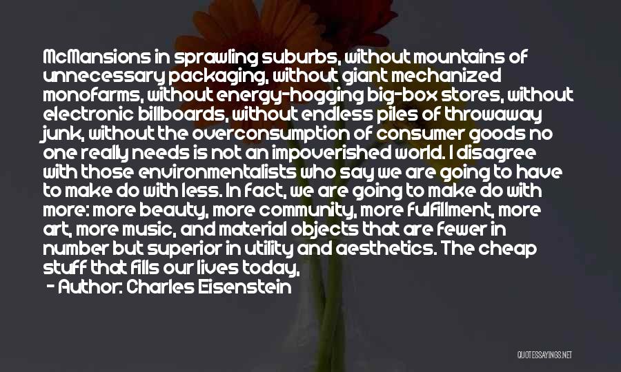 Charles Eisenstein Quotes: Mcmansions In Sprawling Suburbs, Without Mountains Of Unnecessary Packaging, Without Giant Mechanized Monofarms, Without Energy-hogging Big-box Stores, Without Electronic Billboards,