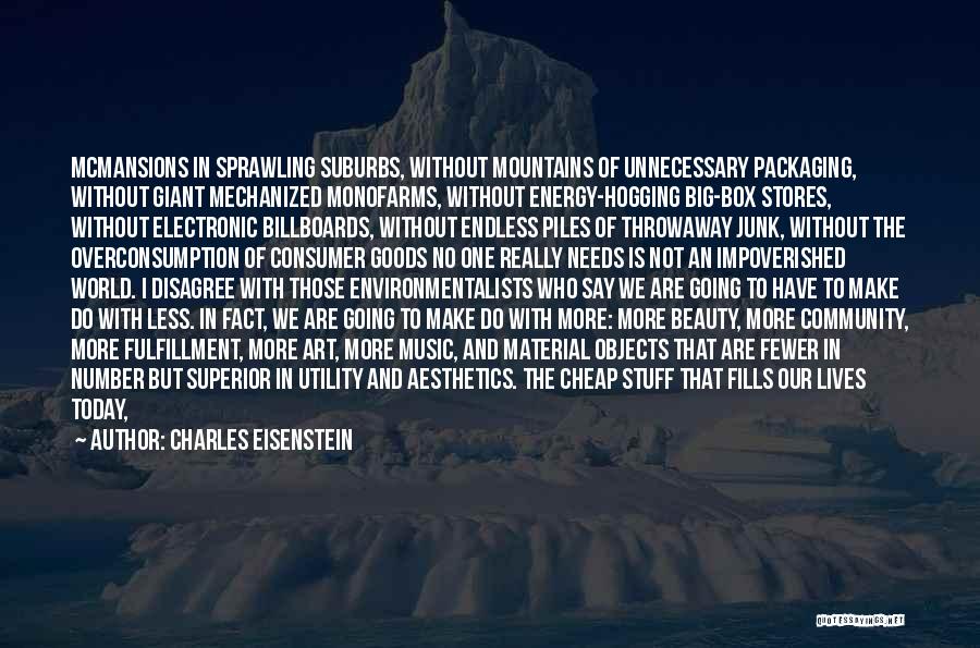 Charles Eisenstein Quotes: Mcmansions In Sprawling Suburbs, Without Mountains Of Unnecessary Packaging, Without Giant Mechanized Monofarms, Without Energy-hogging Big-box Stores, Without Electronic Billboards,