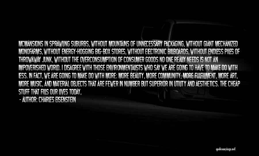 Charles Eisenstein Quotes: Mcmansions In Sprawling Suburbs, Without Mountains Of Unnecessary Packaging, Without Giant Mechanized Monofarms, Without Energy-hogging Big-box Stores, Without Electronic Billboards,