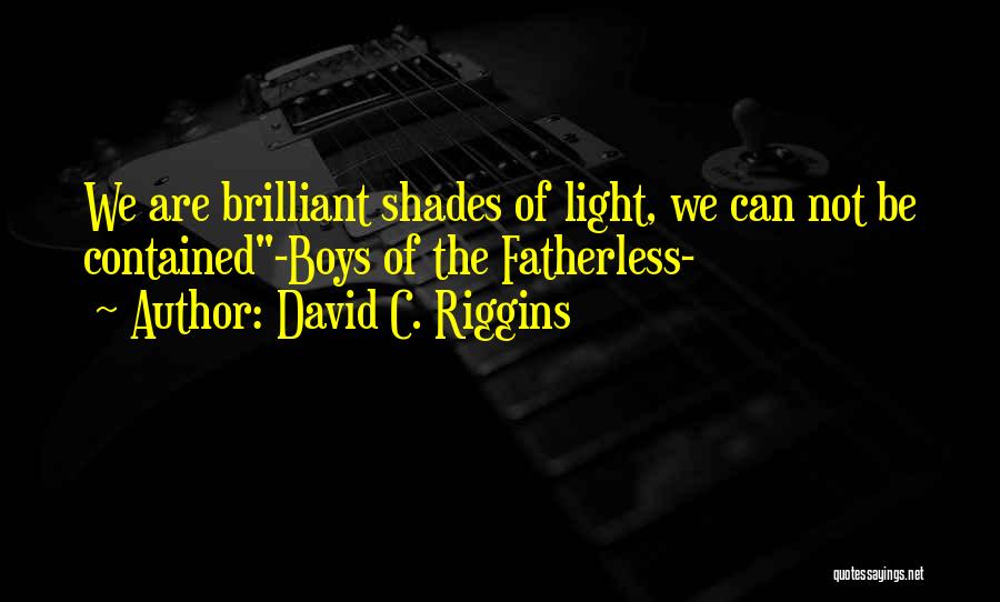 David C. Riggins Quotes: We Are Brilliant Shades Of Light, We Can Not Be Contained-boys Of The Fatherless-