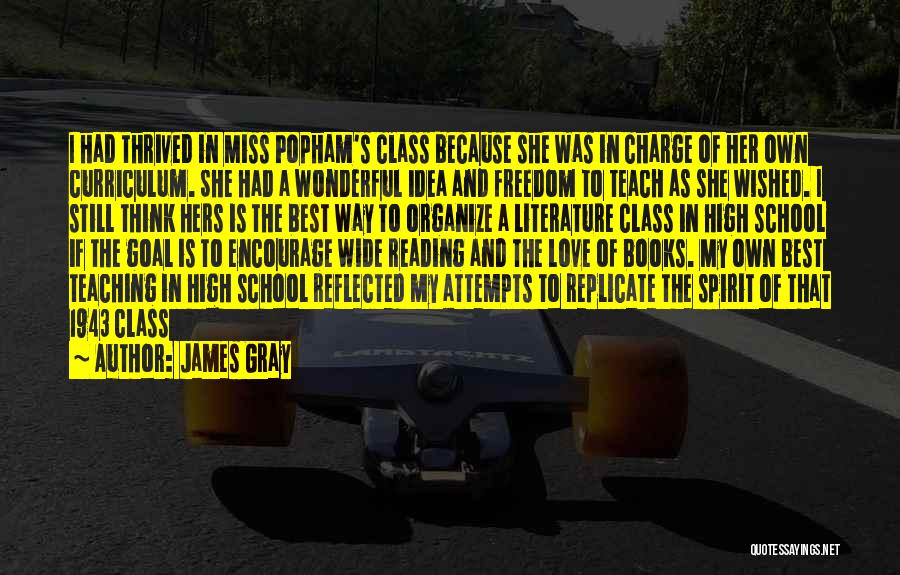 James Gray Quotes: I Had Thrived In Miss Popham's Class Because She Was In Charge Of Her Own Curriculum. She Had A Wonderful