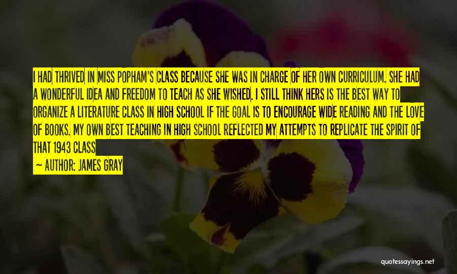 James Gray Quotes: I Had Thrived In Miss Popham's Class Because She Was In Charge Of Her Own Curriculum. She Had A Wonderful