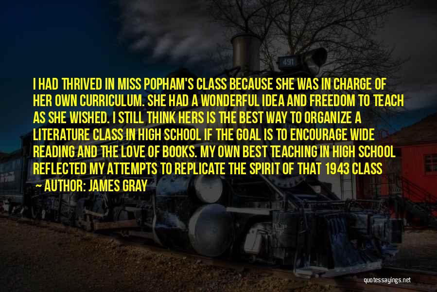 James Gray Quotes: I Had Thrived In Miss Popham's Class Because She Was In Charge Of Her Own Curriculum. She Had A Wonderful