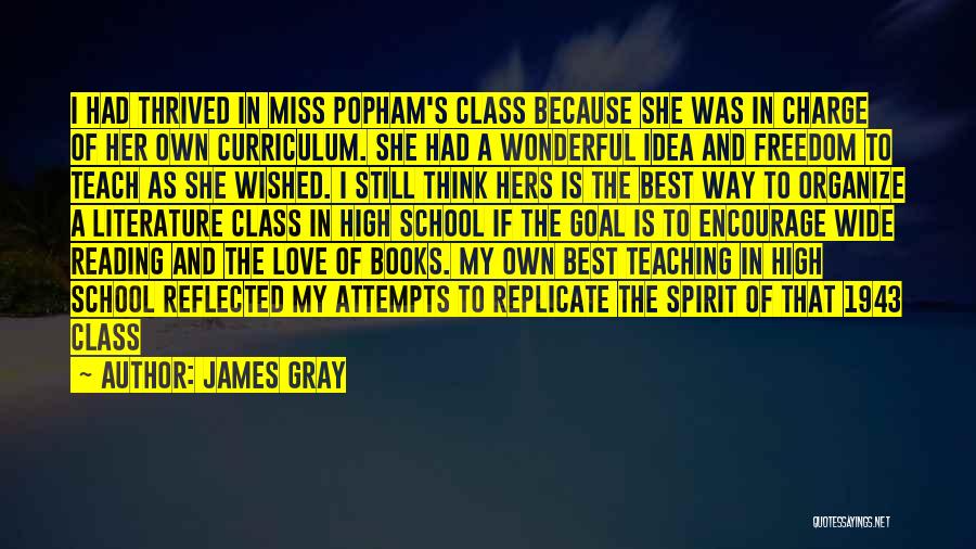 James Gray Quotes: I Had Thrived In Miss Popham's Class Because She Was In Charge Of Her Own Curriculum. She Had A Wonderful