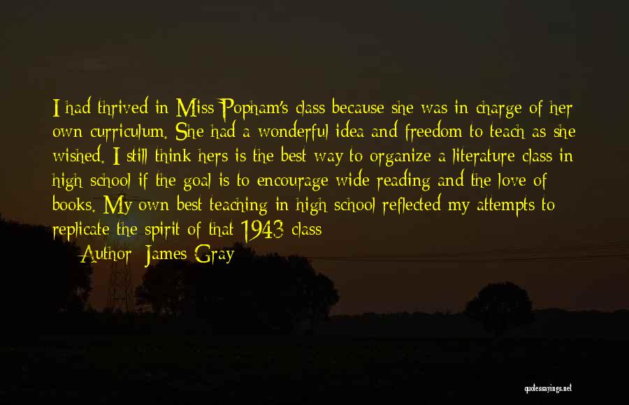 James Gray Quotes: I Had Thrived In Miss Popham's Class Because She Was In Charge Of Her Own Curriculum. She Had A Wonderful