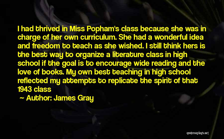 James Gray Quotes: I Had Thrived In Miss Popham's Class Because She Was In Charge Of Her Own Curriculum. She Had A Wonderful