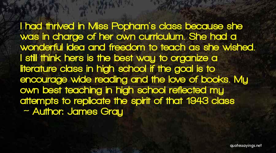 James Gray Quotes: I Had Thrived In Miss Popham's Class Because She Was In Charge Of Her Own Curriculum. She Had A Wonderful