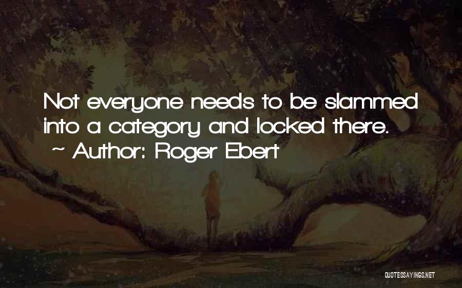 Roger Ebert Quotes: Not Everyone Needs To Be Slammed Into A Category And Locked There.