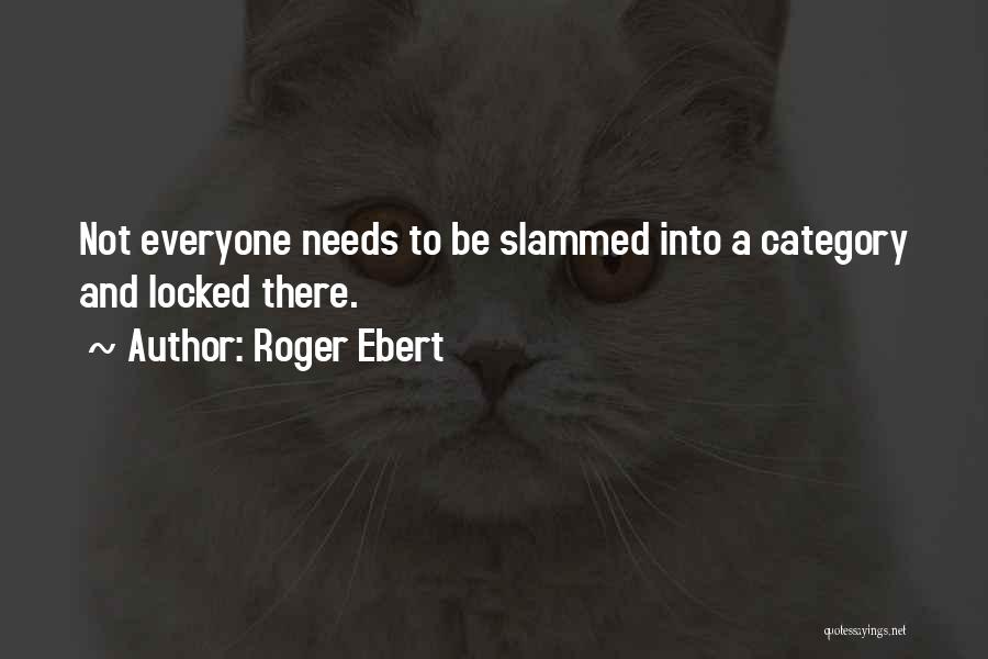 Roger Ebert Quotes: Not Everyone Needs To Be Slammed Into A Category And Locked There.