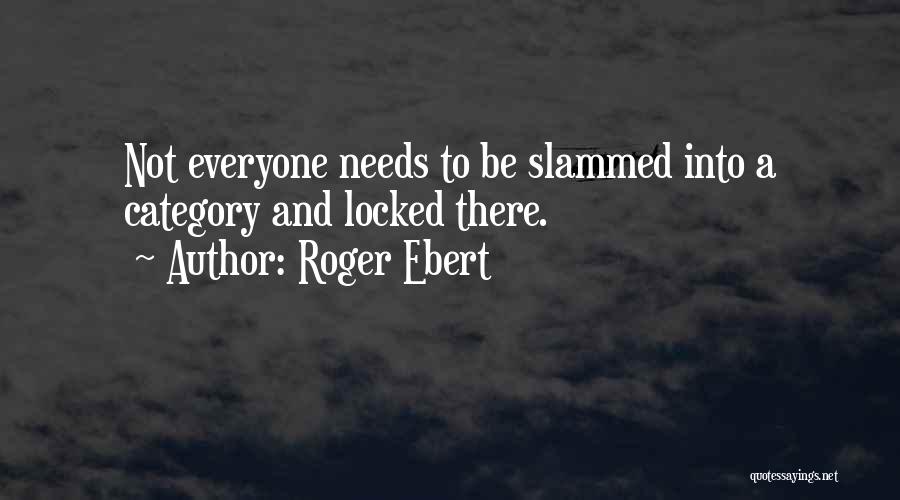 Roger Ebert Quotes: Not Everyone Needs To Be Slammed Into A Category And Locked There.