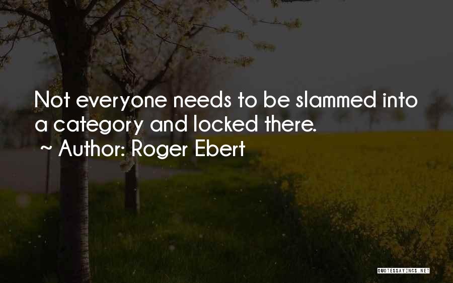 Roger Ebert Quotes: Not Everyone Needs To Be Slammed Into A Category And Locked There.