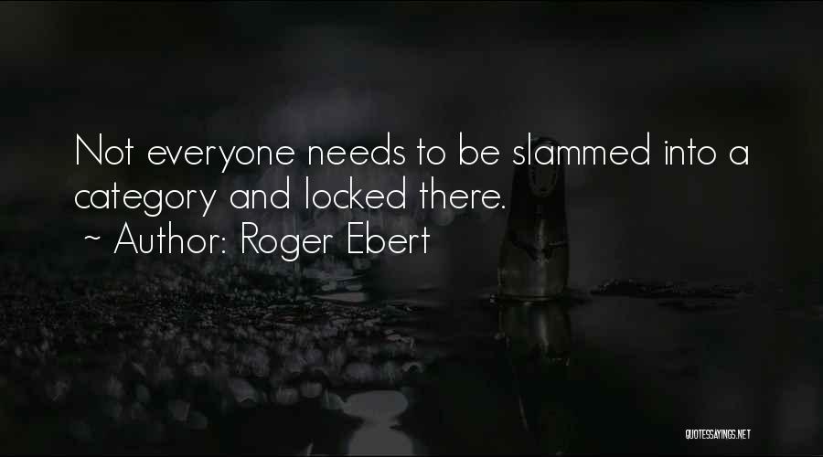 Roger Ebert Quotes: Not Everyone Needs To Be Slammed Into A Category And Locked There.