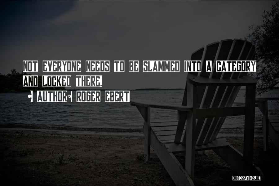 Roger Ebert Quotes: Not Everyone Needs To Be Slammed Into A Category And Locked There.
