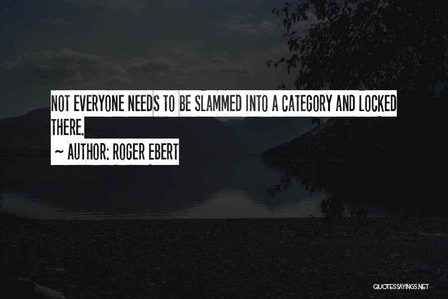 Roger Ebert Quotes: Not Everyone Needs To Be Slammed Into A Category And Locked There.