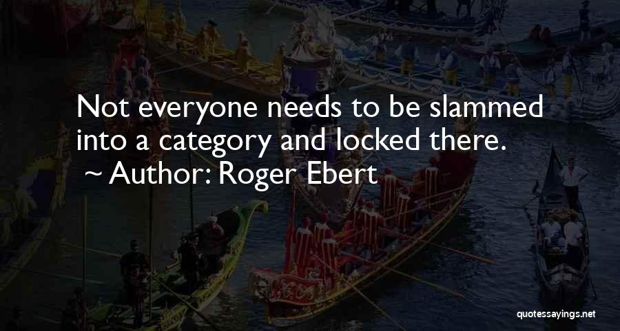 Roger Ebert Quotes: Not Everyone Needs To Be Slammed Into A Category And Locked There.