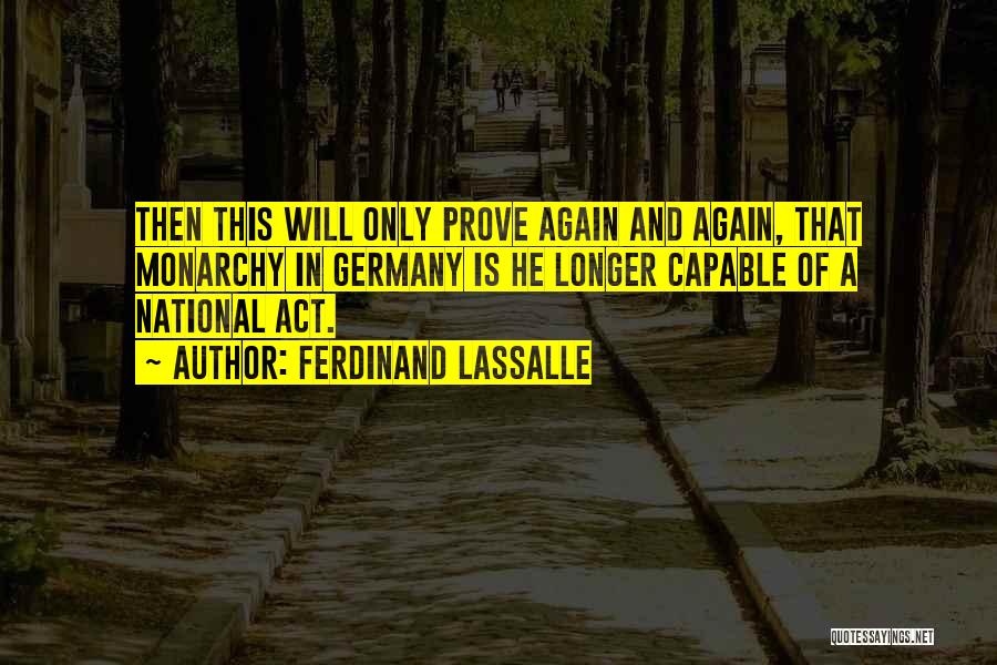 Ferdinand Lassalle Quotes: Then This Will Only Prove Again And Again, That Monarchy In Germany Is He Longer Capable Of A National Act.