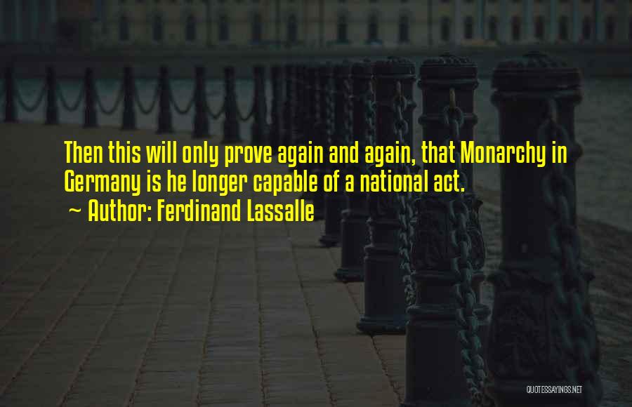 Ferdinand Lassalle Quotes: Then This Will Only Prove Again And Again, That Monarchy In Germany Is He Longer Capable Of A National Act.