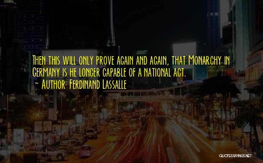 Ferdinand Lassalle Quotes: Then This Will Only Prove Again And Again, That Monarchy In Germany Is He Longer Capable Of A National Act.