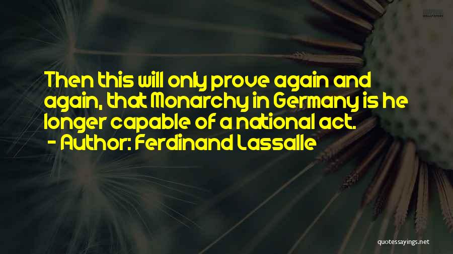 Ferdinand Lassalle Quotes: Then This Will Only Prove Again And Again, That Monarchy In Germany Is He Longer Capable Of A National Act.