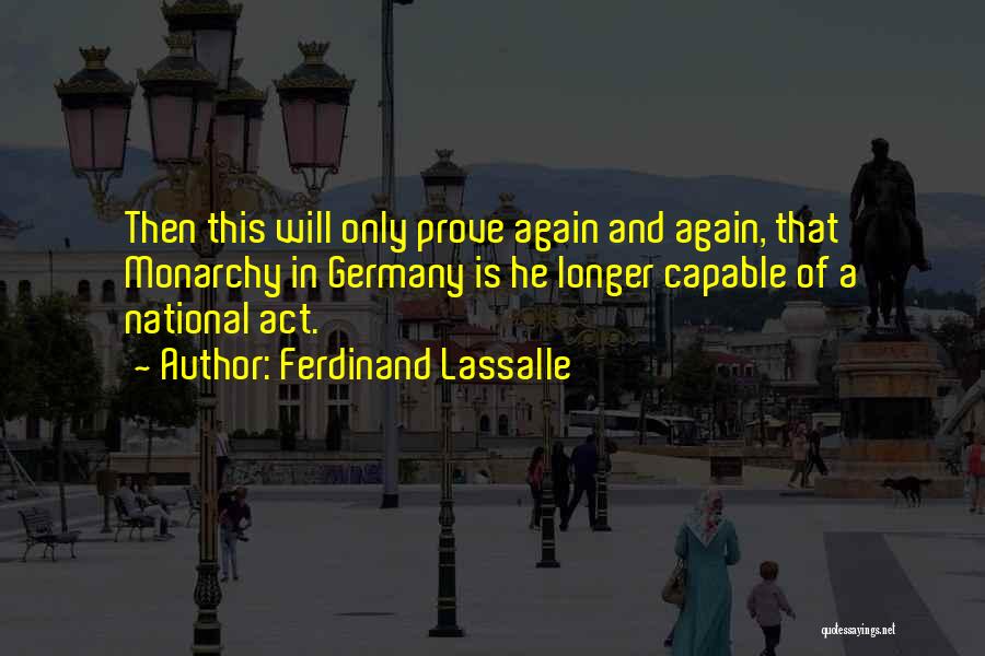 Ferdinand Lassalle Quotes: Then This Will Only Prove Again And Again, That Monarchy In Germany Is He Longer Capable Of A National Act.