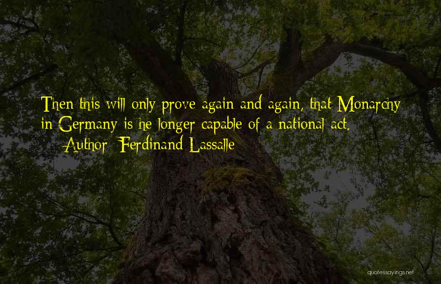 Ferdinand Lassalle Quotes: Then This Will Only Prove Again And Again, That Monarchy In Germany Is He Longer Capable Of A National Act.