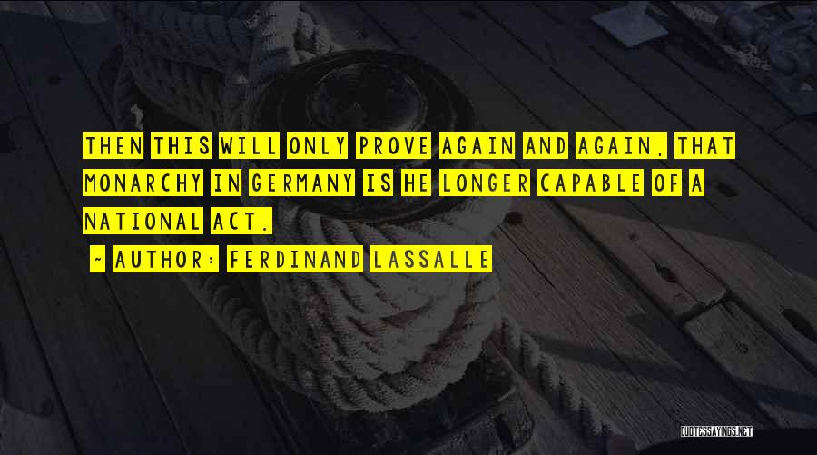 Ferdinand Lassalle Quotes: Then This Will Only Prove Again And Again, That Monarchy In Germany Is He Longer Capable Of A National Act.