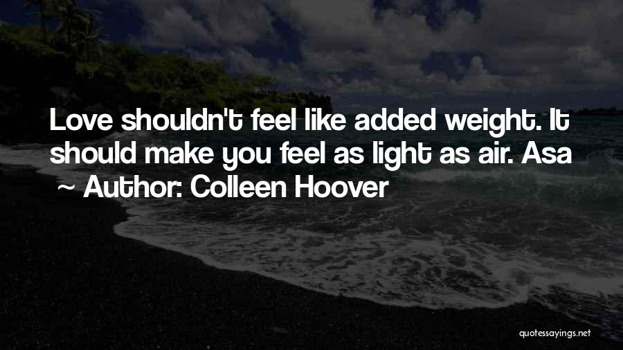 Colleen Hoover Quotes: Love Shouldn't Feel Like Added Weight. It Should Make You Feel As Light As Air. Asa