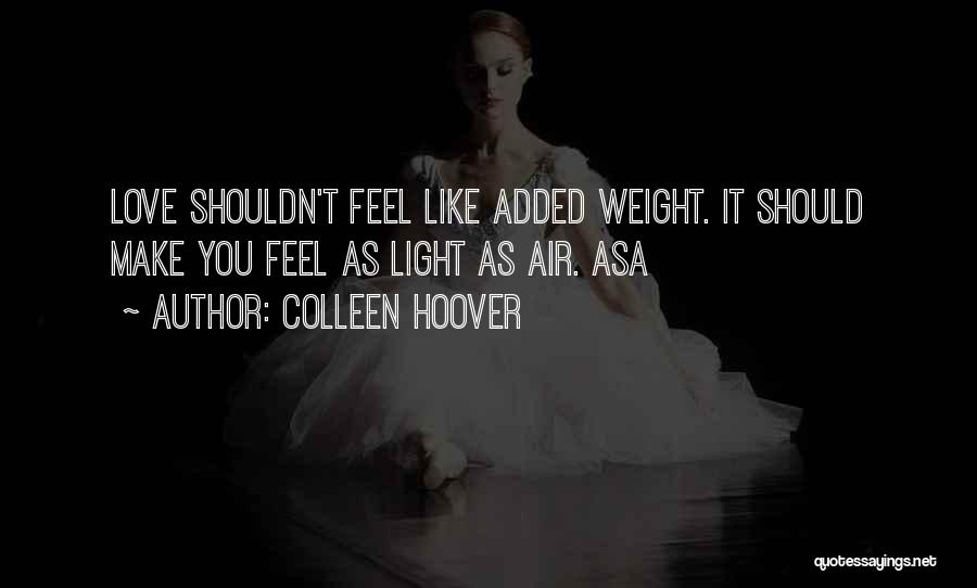 Colleen Hoover Quotes: Love Shouldn't Feel Like Added Weight. It Should Make You Feel As Light As Air. Asa