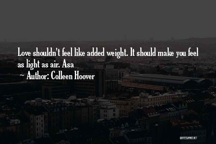 Colleen Hoover Quotes: Love Shouldn't Feel Like Added Weight. It Should Make You Feel As Light As Air. Asa