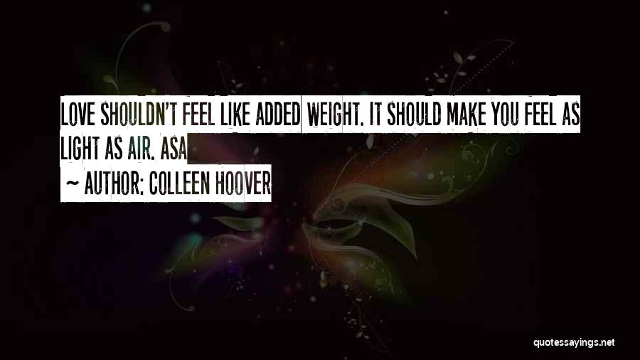 Colleen Hoover Quotes: Love Shouldn't Feel Like Added Weight. It Should Make You Feel As Light As Air. Asa