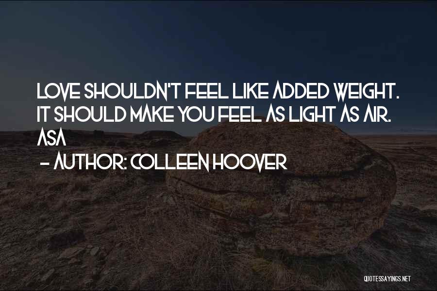 Colleen Hoover Quotes: Love Shouldn't Feel Like Added Weight. It Should Make You Feel As Light As Air. Asa