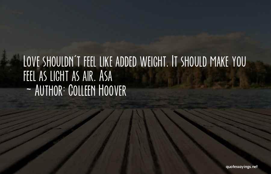 Colleen Hoover Quotes: Love Shouldn't Feel Like Added Weight. It Should Make You Feel As Light As Air. Asa