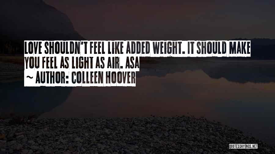 Colleen Hoover Quotes: Love Shouldn't Feel Like Added Weight. It Should Make You Feel As Light As Air. Asa