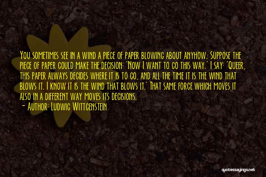 Ludwig Wittgenstein Quotes: You Sometimes See In A Wind A Piece Of Paper Blowing About Anyhow. Suppose The Piece Of Paper Could Make